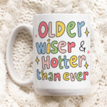 Cute Birthday Mug Gift, Older Wise and hotter than ever Quote Cup, Bday Present Ideas, Cute Friendship Gift,  Best Friend Birthday Gifts