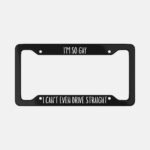I'm So Gay I Can't Even Drive Straight License Plate Frame